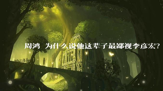 周鸿祎为什么说他这辈子最鄙视李彦宏？