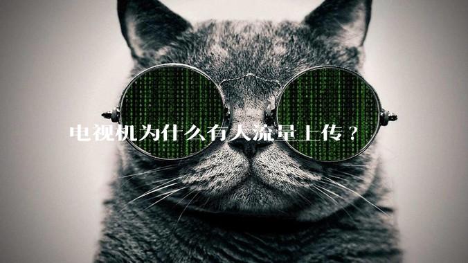 电视机为什么有大流量上传?