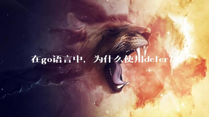 在go语言中，为什么使用defer？