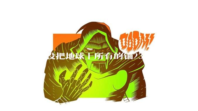 ***设把地球上所有的铀235集中起来做成一个大核弹，放到马里亚纳海沟里引爆，地球会不会被炸成两半？