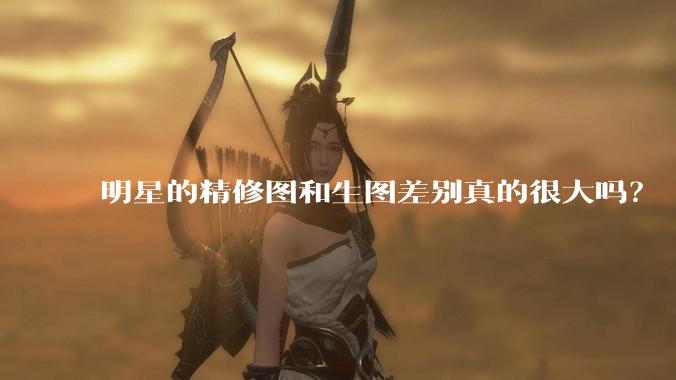 明星的精修图和生图差别真的很大吗？