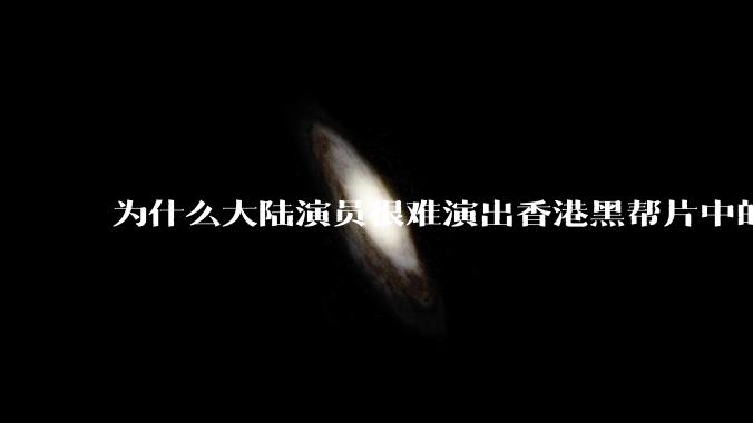 为什么大陆演员很难演出香港黑帮片中的那种骨子里的江湖气？