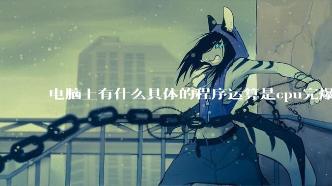 电脑上有什么具体的程序运算是cpu完爆gpu的？