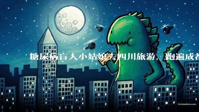 糖尿病盲人小姑娘去四川旅游，跑遍成都各大医院药房都买不到药，对此有什么看法？