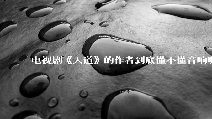 电视剧《天道》的作者到底懂不懂音响呢？它暗喻了哪些音响品牌呢？