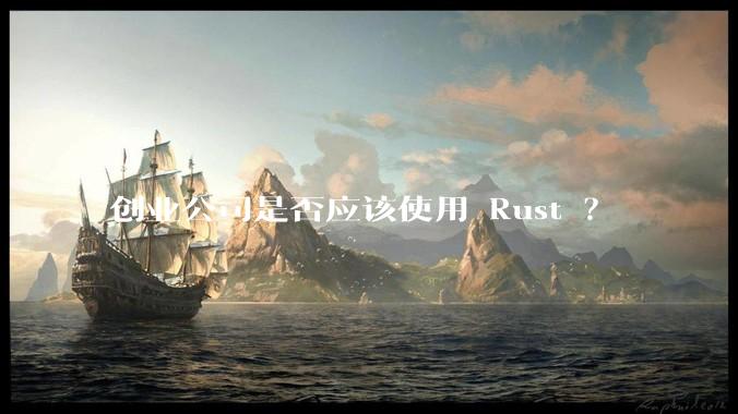 创业公司是否应该使用 Rust ？