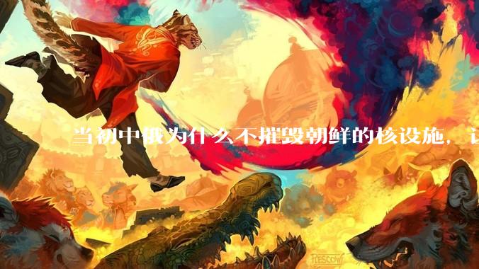 当初中俄为什么不摧毁朝鲜的核设施，让朝鲜拥有了自己的核武器？