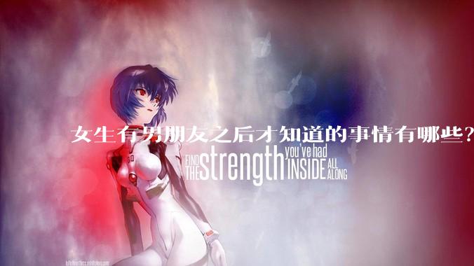 女生有男朋友之后才知道的事情有哪些？