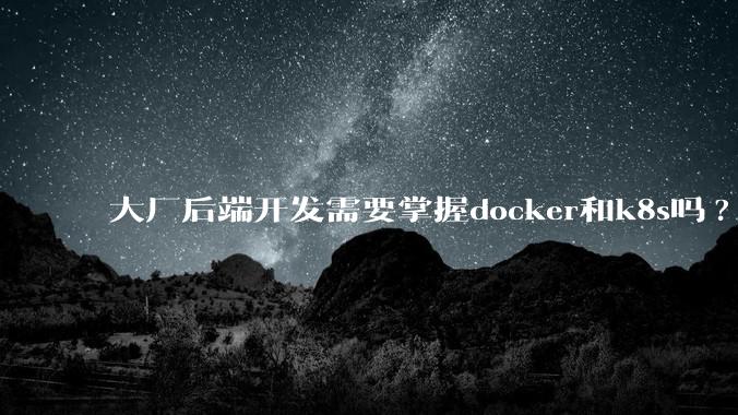 大厂后端开发需要掌握docker和k8s吗?