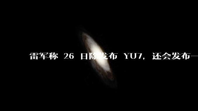 雷军称 26 日除发布 YU7，还会发布一款「面向下一个时代的个人智能设备」，这个产品可能是什么？