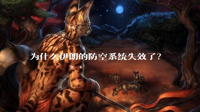 为什么伊朗的防空系统失效了？