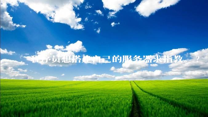 程序员想搭建自己的服务器求指教。?
