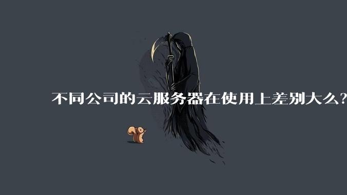 不同公司的云服务器在使用上差别大么？