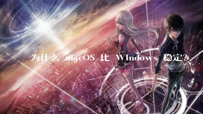 为什么 macOS 比 Windows 稳定？