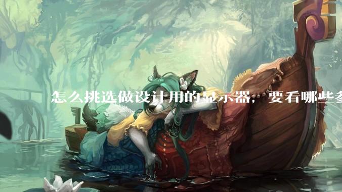 怎么挑选做设计用的显示器，要看哪些参数呢？