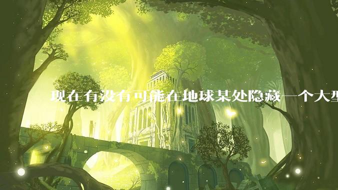 现在有没有可能在地球某处隐藏一个大型军事基地而几十年不被发现？