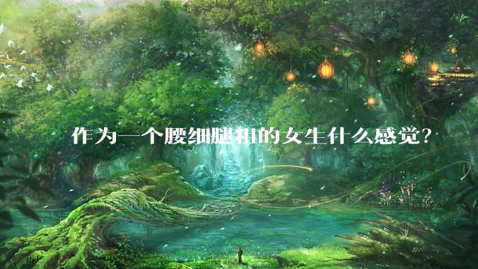 作为一个腰细腿粗的女生什么感觉？