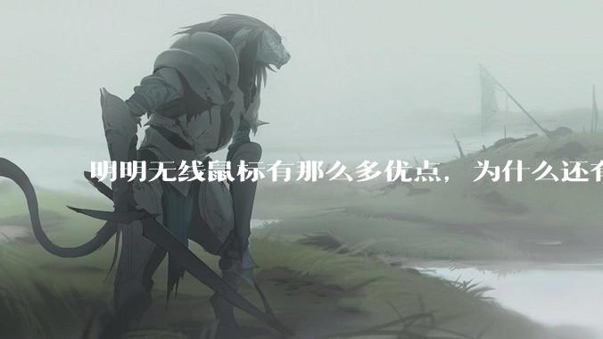 明明无线鼠标有那么多优点，为什么还有那么多人买有线鼠标？