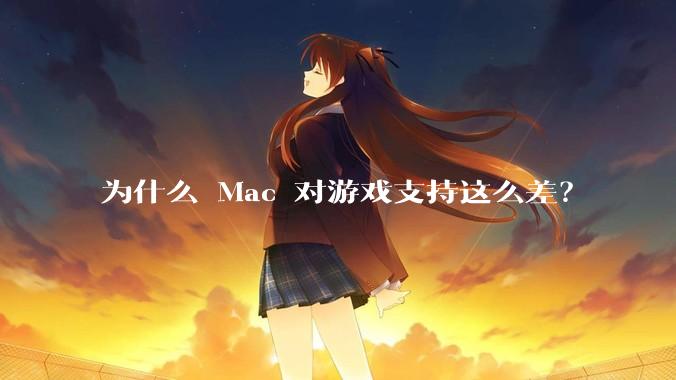 为什么 Mac 对游戏支持这么差？