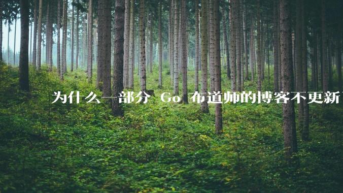 为什么一部分 Go 布道师的博客不更新了？