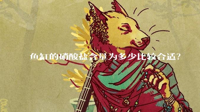 鱼缸的硝酸盐含量为多少比较合适？