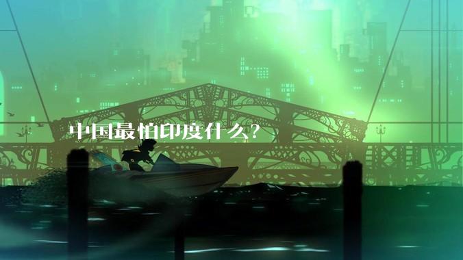 中国最怕印度什么？