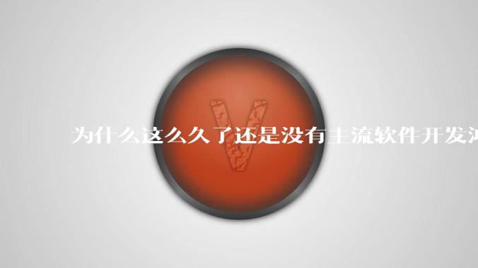为什么这么久了还是没有主流软件开发鸿蒙版？