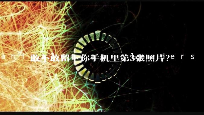 敢不敢留下你手机里第3张照片？