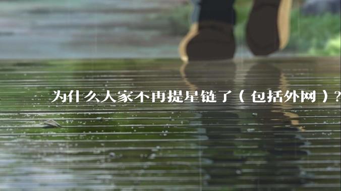 为什么大家不再提星链了（包括外网）？