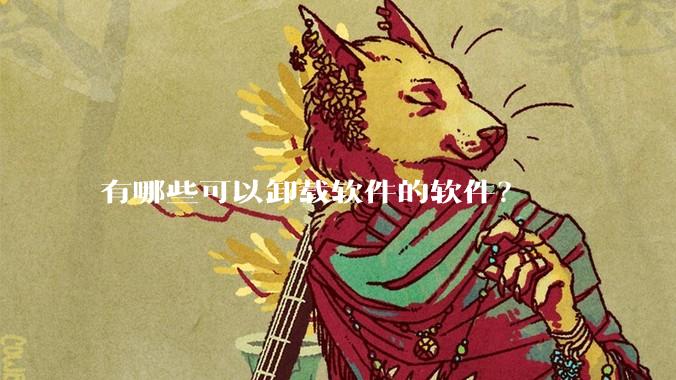 有哪些可以卸载软件的软件？