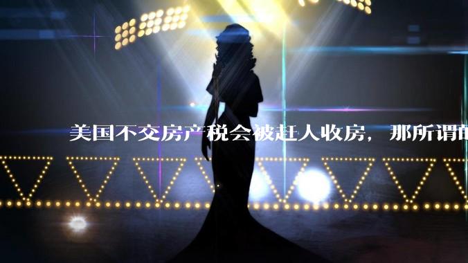 美国不交房产税会被赶人收房，那所谓的永久产权还有什么意义？
