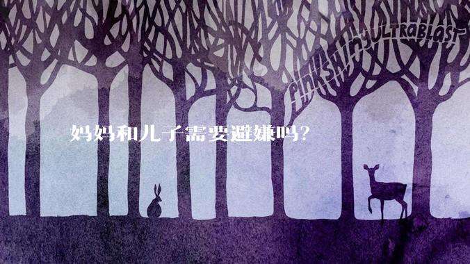 妈妈和儿子需要避嫌吗？