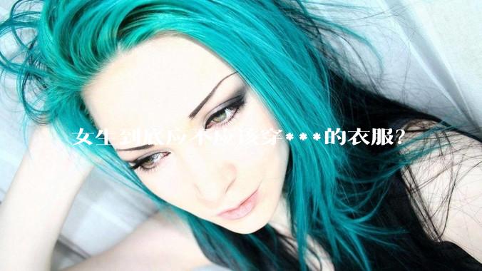 女生到底应不应该穿***的衣服？