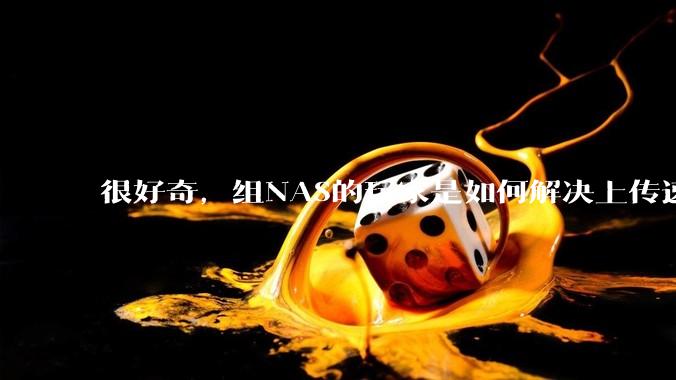 很好奇，组NAS的玩家是如何解决上传速率的问题?