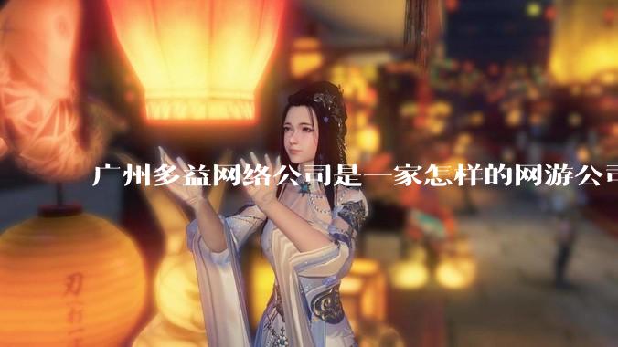 广州多益网络公司是一家怎样的网游公司？