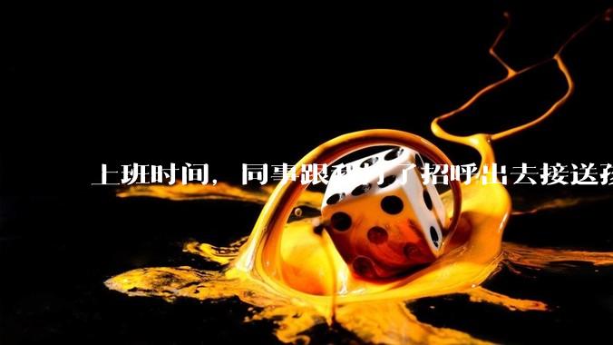 上班时间，同事跟我打了招呼出去接送孩子，单位纪检人员来查岗，问我同事的去向，我该怎么回答？