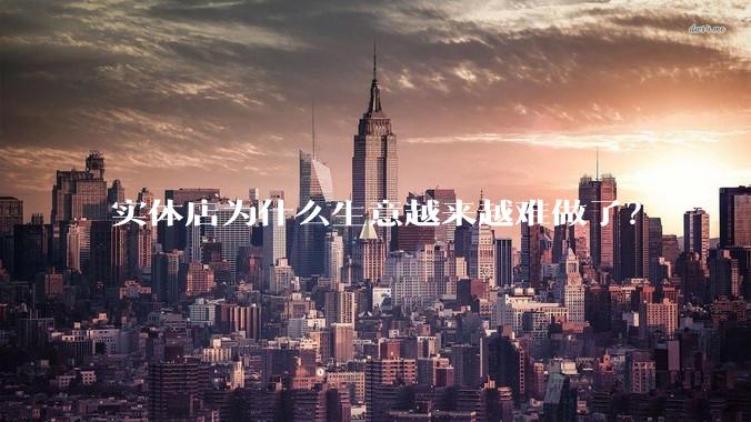 实体店为什么生意越来越难做了？