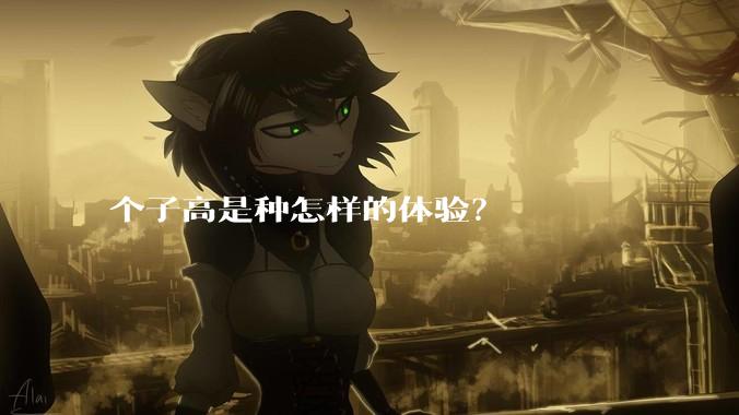 个子高是种怎样的体验？