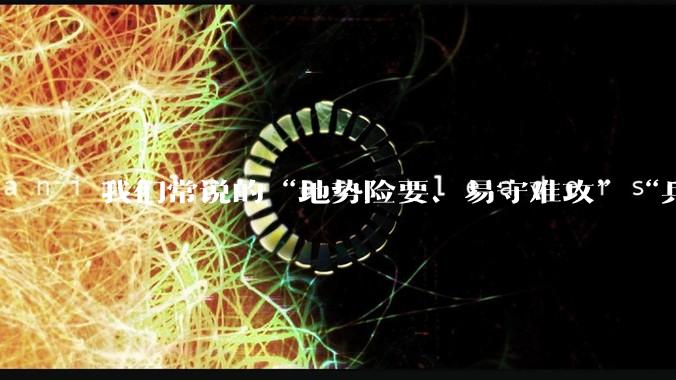 我们常说的“地势险要、易守难攻”“兵家必争之地”到底是怎样的？