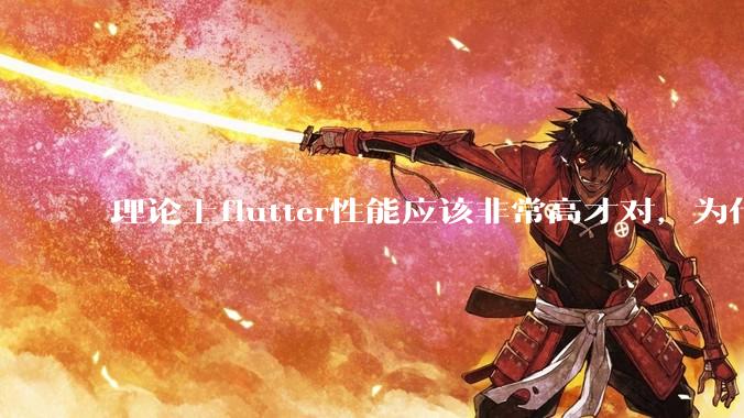 理论上flutter性能应该非常高才对，为什么好些flutter应用性能一般？
