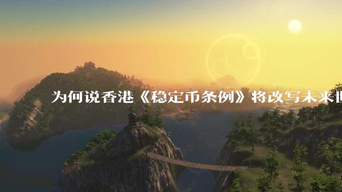 为何说香港《稳定币条例》将改写未来世界比特币等数字货币市场格局，港币和人民币的国际化会受益于此么？